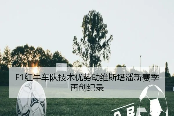 F1红牛车队技术优势助维斯塔潘新赛季再创纪录
